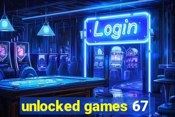 unlocked games 67